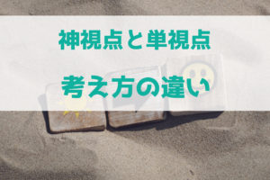 神視点と単視点では文章作成時の考え方が違うの？