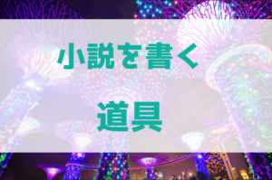 小説を書くために必要な道具や環境って？
