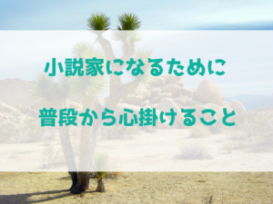 小説家になるために普段から心掛けることって？
