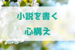 小説を書く上での心構えって？