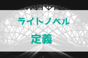ライトノベルの定義とは？