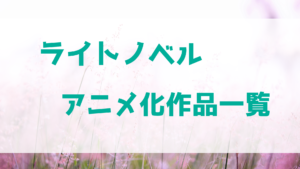 ラノベ新人賞で使えるライトノベルのアニメ化作品一覧【過去5年分】